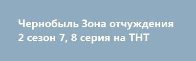 чернобыль зона отчуждения 2 сезон 1 2 3 4 серия Pin On 4doma Net