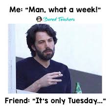 Only Tuesday Bored Teachers Teacher Problems Teacher Quotes Funny
