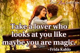 Frida kahlo quotes take a lover. Take A Lover Who Looks At You Like Maybe You Are Magic Purelovequotes