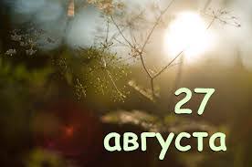 Сегодня пятница 27 августа 2021 года. Kakoj Prazdnik 27 Avgusta I Chto Nelzya Delat Redpost
