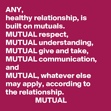 Relationship should be give and take. Any Healthy Relationship Is Built On Mutuals Mutual Respect Mutual Understanding Mutual Give And Take Mutual Communication And Mutual Whatever Else May Apply According To The Relationship Mutual Post By Deborah A