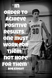 In Order To Achieve Positive Results One Must Work For Them Not Hope For Them Basketball Quotes Inspirational Team Quotes Basketball Quotes Girls