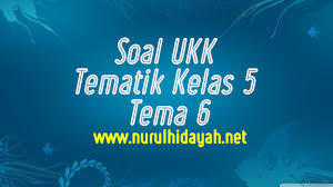 Soal Ukk Tematik Kelas 5 Tema 6 Nurul Hidayah