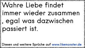 Wahre Liebe Findet Immer Wieder Zusammen Egal Was Dazwischen Passiert Ist Tolle Spruche Und Zitate Auf Www Likemonster De