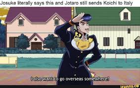 Yep.check out my social media:instagram: Josuke Literally Says This And Jotaro Still Sends Koichi To Italy Hamm To Go Overseas Som Ewhere Jojo Bizzare Adventure Jojo Anime Jojo Memes