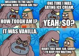 Meme Maker Welcome To The Salty Spitoon How Tough Are Ya How Tough Am I One Time I Was E Meme Generator