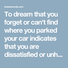 To Dream That You Forget Or Can T Find Where You Parked Your Car Indicates That You Are Dissatisfied Or Unhappy With An Dream Moods Dream Dream Interpretation