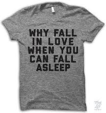 Why Fall In Love When You Can Fall Asleep Shirt Why Fall In Love When You Can Fall Asleep Funny Shirts Clothes Shirts