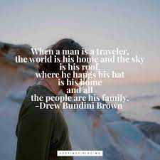Drew Bundini Brown Quote When A Man Is A Traveler The World Is His Home And The Sky Is His Roof Where He Ha Adventure Quotes Courage Quotes Quotes Mountains