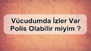 Vucudumda Izler Var Polis Olabilir Miyim