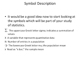 There are a couple of differences in pronunciation of the names of the letters between english and most other european languages, which is a common source of mistakes. Symbol Description It Would Be A Good Idea Now To Start Looking At The Symbols Which Will Be Part Of Your Study Of Statistics The Uppercase Greek Letter Ppt Video