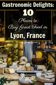 Gastronomic Delights 10 Places To Buy Great Food In Lyon France Lyon France Travel Guide France Travel