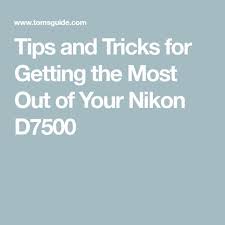 Tips And Tricks For Getting The Most Out Of Your Nikon D7500 Photography Tricks Nikon Dslr Photography Nikon Lens Guide