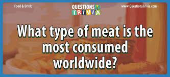 Our online vocabulary trivia quizzes can be adapted to suit your requirements for taking some of the top vocabulary quizzes. Question What Type Of Meat Is The Most Consumed Worldwide