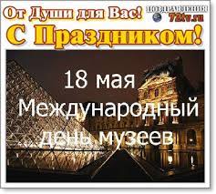 Расскажем, что происходило 18 мая в разные годы. Pozdravleniya 18 Maya S Mezhdunarodnym Dnem Muzeev Kartinki I Foto Prikoly Razvlekatelnyj Portal Yumor 72 Tv