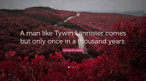 Discover and share tywin lannister quotes. George R R Martin Quote A Man Like Tywin Lannister Comes But Only Once In A Thousand