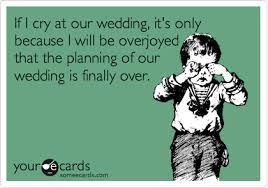 If I Cry At Our Wedding It S Only Because I Will Be Overjoyed That The Planning Of Our Wedding Is Finally Over Wedding Planning Stress Wedding Planning Quotes Stress Free Wedding