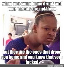 Meme When You Come Home Drunk And Your Parents Are Not There But They Are The Ones That Drove You Home And You Know That Your Fucked All Templates Meme Arsenal Com