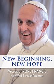 New Beginning, New Hope Words of Pope Francis --Holy Week Through Pentecost  Pope Francis