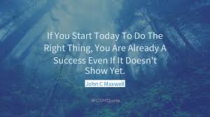 What do you want me to focus on today? John C Maxwell Quote If You Start Today To Do The Righ
