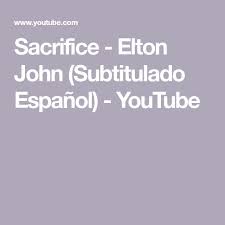 Sacrifice Elton John Subtitulado Espanol Youtube Elton John Sacrifice Youtube