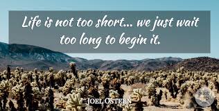75 waiting too long famous sayings, quotes and quotation. Joel Osteen Life Is Not Too Short We Just Wait Too Long To Begin It Quotetab