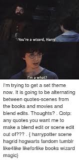 Yer a wizard harry. ― rubeus hagrid. You Re A Wizard Harry I M A What I M Trying To Get A Set Theme Now It Is Going To Be Alternating Between Quotes Scenes From The Books And Movies And Blend Edits Thoughts