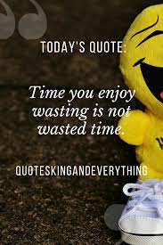 The Time You Enjoy Wasting Is Not Wasted Time Pin On Good Short Quotes