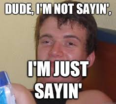 Dude I M Not Sayin I M Just Sayin 10 Guy Quickmeme