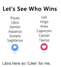 Virgos are fixers and caretakers, and they tend to attract people who need caretaking. Let S See Who Wins Leo Pisces Virgo Libra Aries Gemini Capricorn Aquarius Cancer Scorpio Taurus Sagittarius Love Like Libra Here So Like For Me Dank Meme On Ballmemes Com