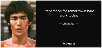 Bruce Lee quote: Preparation for tomorrow is hard work today.