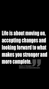 Life Is About Moving On Accepting Changes And Looking Forward To What Makes You Stronger And More Complete Friendship Quotes Trust Issues Quotes Life Quotes