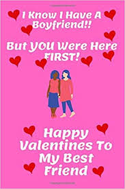 Happy valentine's day to the person who knows me best and somehow still wants to hang out. I Know I Have A Boyfriend But You Were Here First Happy Valentines Day To My Best Friend 120 Lined Pages 6 X 9 Notebook Journal Ideal Gift For Girls Best