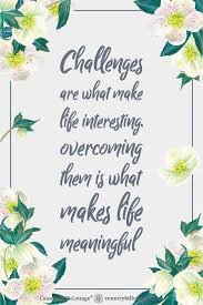 Challenges Are What Make Life Interesting Overcoming Them Is What Makes Life Meaningful