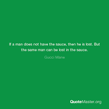 Gucci mane sauce quote : Getting Lost In The Sauce Quote Quotes Channelquote Com