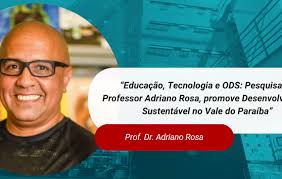 Educação, Tecnologia e ODS: Pesquisa do Professor Adriano Rosa, promove  Desenvolvimento Sustentável no Vale do Paraíba