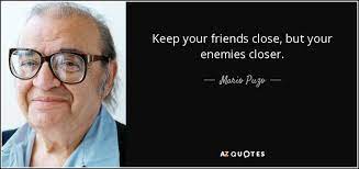 Mario Puzo Quote: Keep Your Friends Close, But Your Enemies Closer.