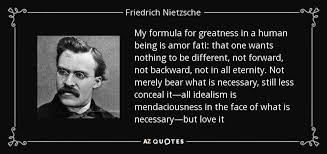 My Formula For Greatness In A Human Being Is Amor Fati That One Wants Nothing To Be Different Not Forward Not Nietzsche Quotes Friedrich Nietzsche Nietzsche