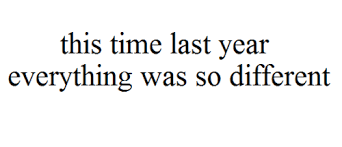 This Time Last Year Everything Was So Different Life Quotes Quotes To Live By Quotes