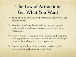 Law of attraction is not a figment of one's imagination, rather it forms the foundation for spiritual laws that is real, as it deals with our energies and how it most importantly, believe in yourself. Law Of Attraction And Manifestation Miracle