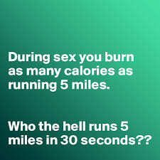 Stream 300+ customised fitness videos at home. During Sex You Burn As Many Calories As Running 5 Miles Who The Hell Runs 5 Miles In 30 Seconds Post By Misterlab On Boldomatic