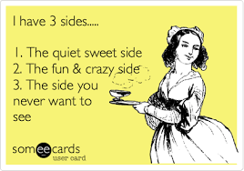 I Have 3 Sides 1 The Quiet Sweet Side 2 The Fun Crazy Side 3 The Side You Never Want To See Funny Quotes Humor Sarcastic