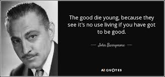 Improve yourself, find your inspiration, share with friends. John Barrymore Quote The Good Die Young Because They See It S No Use