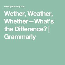 Wether Vs Weather Vs Whether What S The Difference Grammar Help Weather Grammar