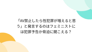 AV禁止したら性犯罪が増えると思う」と発言するのはフェミニストには犯罪予告か脅迫に聞こえる？ - posfie