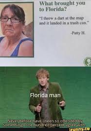 What Brought You To Florida I Threw A Dan At The Map And Il Landed In A Trash Can Florida Man Never Before Have I Been S Funny Memes Girl Humor