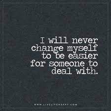I Will Never Change Myself To Be Live Life Happy Funny Quotes About Life I Am Quotes Funny Quotes