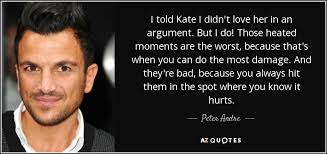 See more ideas about quotes, love quotes, relationship quotes. Peter Andre Quote I Told Kate I Didn T Love Her In An Argument