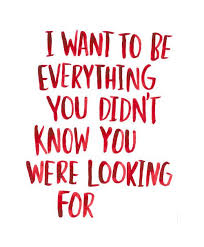 I Want To Be Everything You Didn T Know You Were Looking For Relationship Quotes Love Quotes