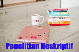 Pengertian Penelitian Deskriptif Macam Ciri Dan Cara Menulisnya Penelitianilmiah Com